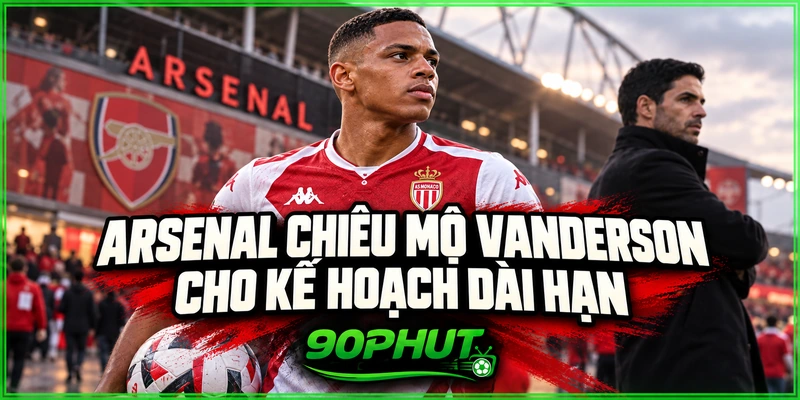 Arsenal chiêu mộ Vanderson cho kế hoạch dài hạn Arsenal chiêu mộ Vanderson cho kế hoạch dài hạn
