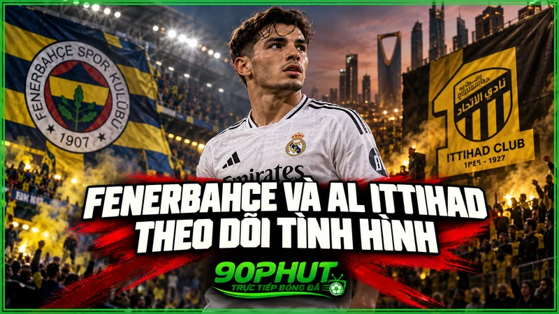 Fenerbahce và Al Ittihad theo dõi tình hình Fenerbahce và Al Ittihad theo dõi tình hình