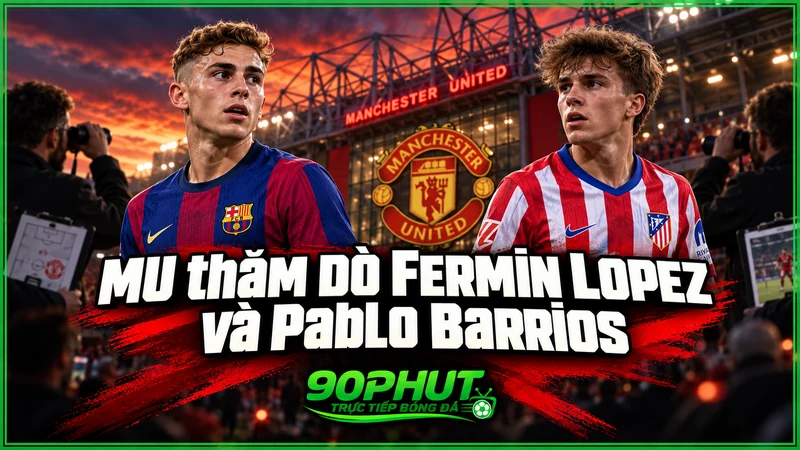 MU thăm dò Fermin Lopez và Pablo Barrios