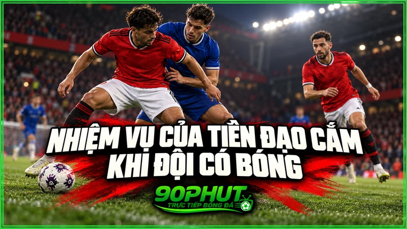Nhiệm vụ của tiền đạo cắm khi đội có bóng Nhiệm vụ của tiền đạo cắm khi đội có bóng